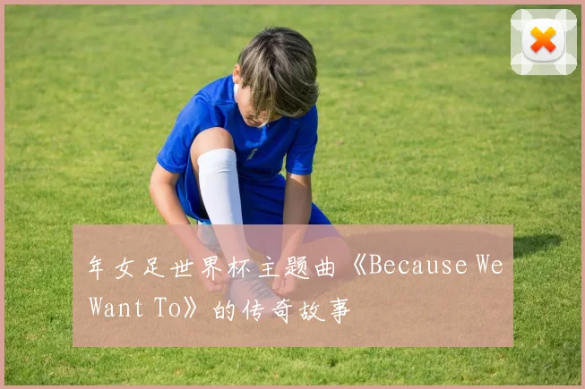 年女足世界杯主题曲《Because We Want To》的传奇故事