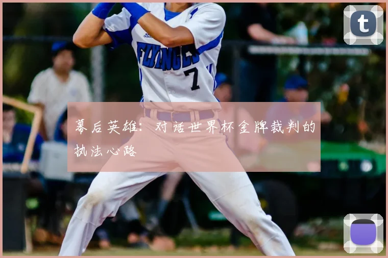 幕后英雄:对话世界杯金牌裁判的执法心路