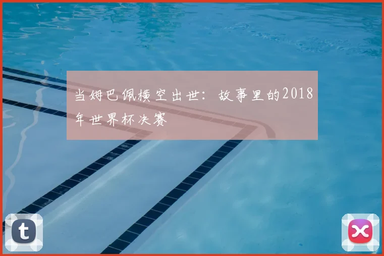 当姆巴佩横空出世：故事里的2018年世界杯决赛