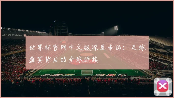 世界杯官网中文版深度专访:足球盛宴背后的全球连接