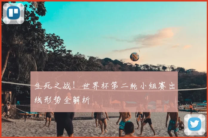 生死之战!世界杯第二轮小组赛出线形势全解析