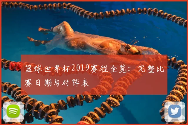 篮球世界杯2019赛程全览:完整比赛日期与对阵表