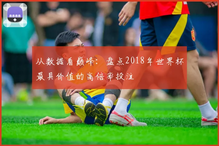 从数据看巅峰:盘点2018年世界杯最具价值的高倍率投注