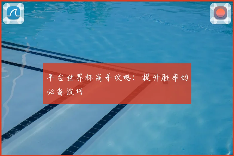 平台世界杯高手攻略:提升胜率的必备技巧
