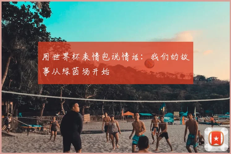 用世界杯表情包说情话：我们的故事从绿茵场开始
