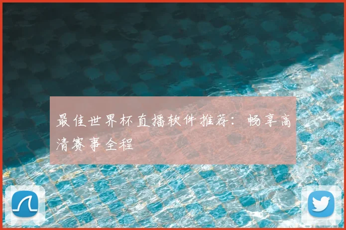 最佳世界杯直播软件推荐：畅享高清赛事全程